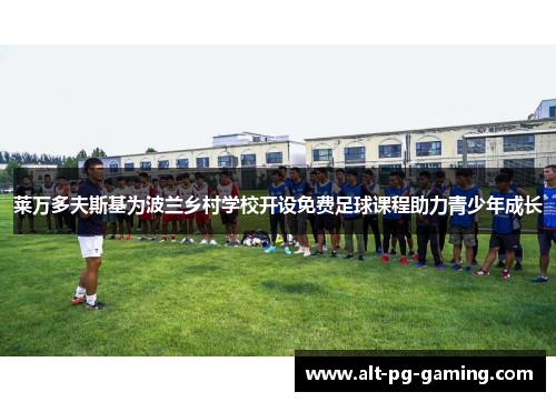 莱万多夫斯基为波兰乡村学校开设免费足球课程助力青少年成长