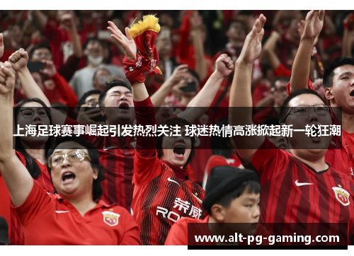 上海足球赛事崛起引发热烈关注 球迷热情高涨掀起新一轮狂潮