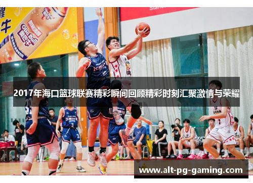 2017年海口篮球联赛精彩瞬间回顾精彩时刻汇聚激情与荣耀