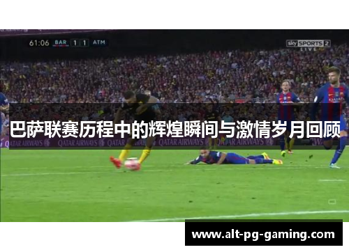 巴萨联赛历程中的辉煌瞬间与激情岁月回顾