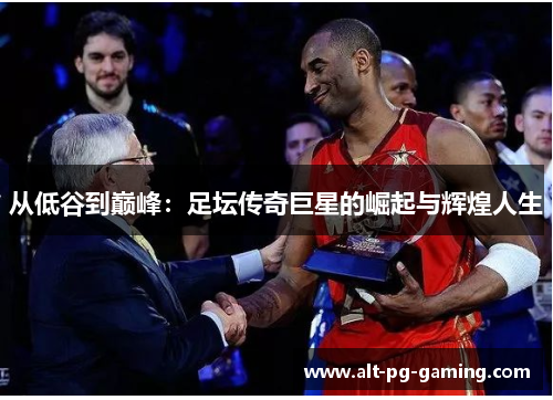 从低谷到巅峰：足坛传奇巨星的崛起与辉煌人生