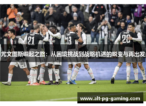 尤文图斯崛起之路：从困境挑战到战略机遇的蜕变与再出发