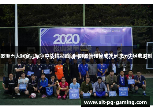 欧洲五大联赛冠军争夺战精彩瞬间回顾激情碰撞成就足球历史经典时刻