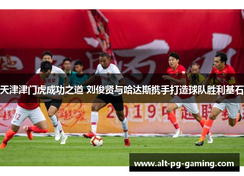 天津津门虎成功之道 刘俊贤与哈达斯携手打造球队胜利基石