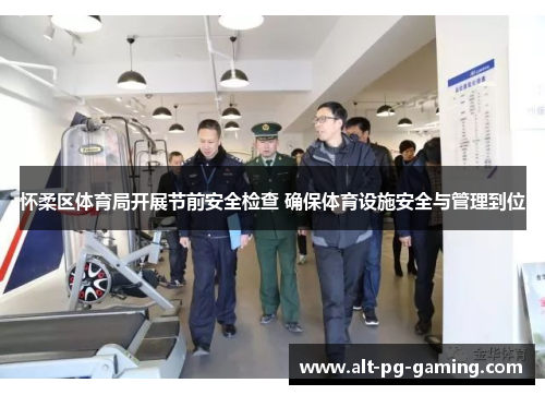 怀柔区体育局开展节前安全检查 确保体育设施安全与管理到位