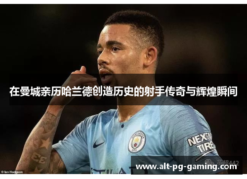 在曼城亲历哈兰德创造历史的射手传奇与辉煌瞬间