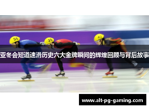 亚冬会短道速滑历史六大金牌瞬间的辉煌回顾与背后故事