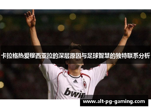 卡拉格热爱穆西亚拉的深层原因与足球智慧的独特联系分析