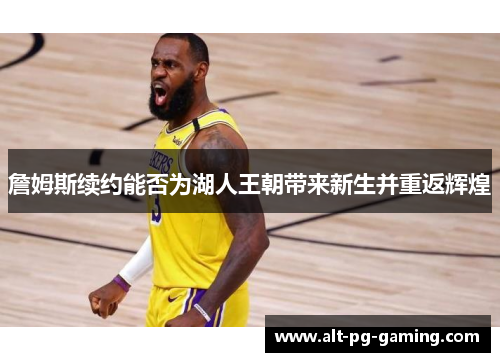 詹姆斯续约能否为湖人王朝带来新生并重返辉煌