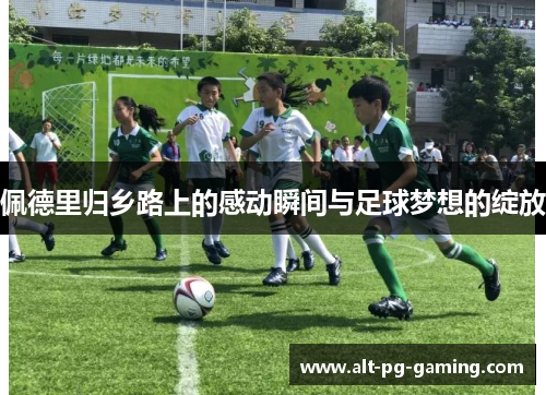 佩德里归乡路上的感动瞬间与足球梦想的绽放