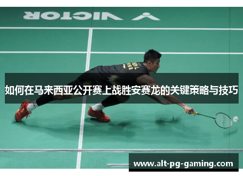 如何在马来西亚公开赛上战胜安赛龙的关键策略与技巧