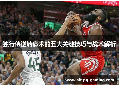 独行侠逆转魔术的五大关键技巧与战术解析