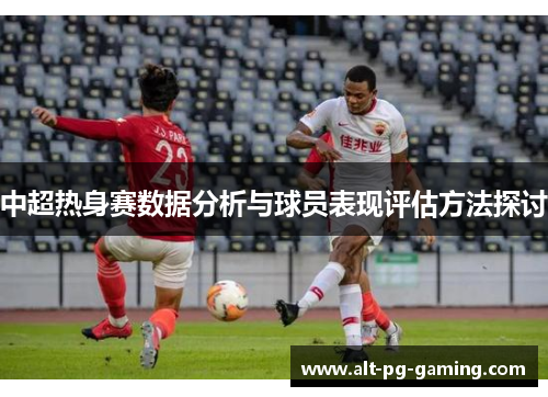 中超热身赛数据分析与球员表现评估方法探讨