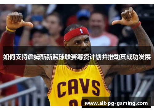 如何支持詹姆斯新篮球联赛筹资计划并推动其成功发展