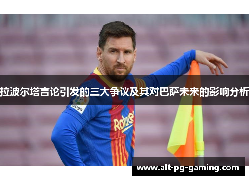拉波尔塔言论引发的三大争议及其对巴萨未来的影响分析