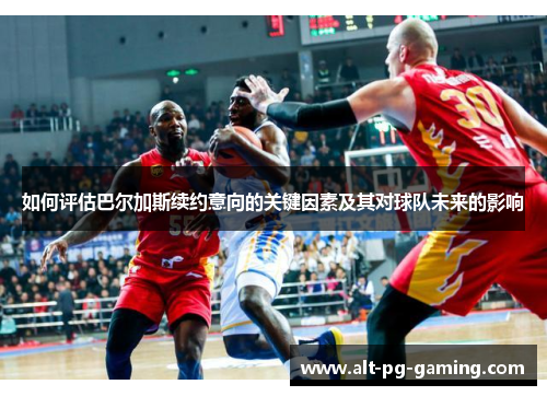 如何评估巴尔加斯续约意向的关键因素及其对球队未来的影响