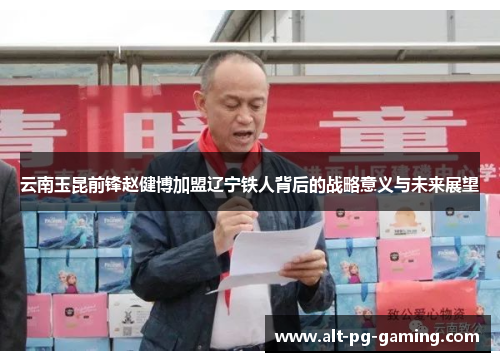 云南玉昆前锋赵健博加盟辽宁铁人背后的战略意义与未来展望