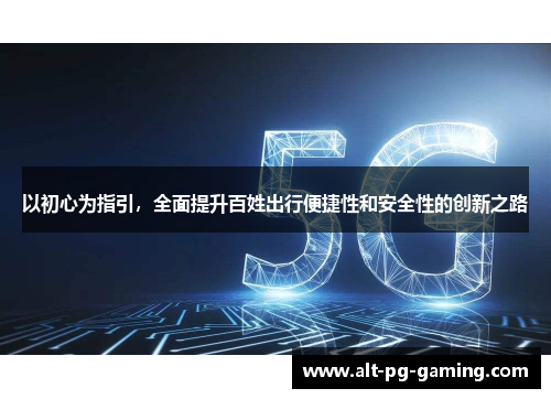 以初心为指引，全面提升百姓出行便捷性和安全性的创新之路