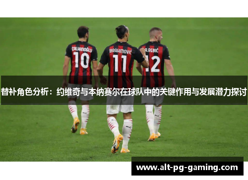 替补角色分析：约维奇与本纳赛尔在球队中的关键作用与发展潜力探讨