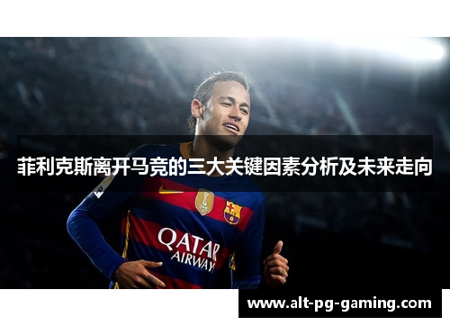 菲利克斯离开马竞的三大关键因素分析及未来走向