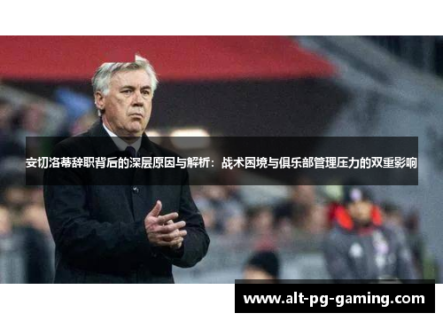 安切洛蒂辞职背后的深层原因与解析：战术困境与俱乐部管理压力的双重影响