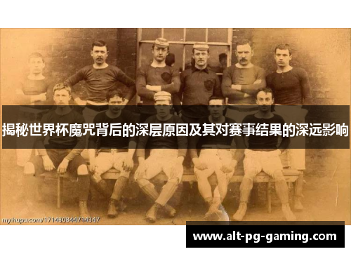 揭秘世界杯魔咒背后的深层原因及其对赛事结果的深远影响