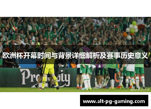 欧洲杯开幕时间与背景详细解析及赛事历史意义