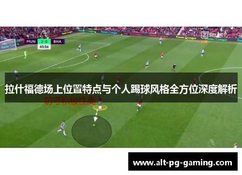 拉什福德场上位置特点与个人踢球风格全方位深度解析