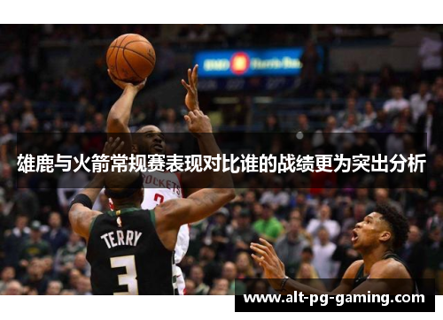 雄鹿与火箭常规赛表现对比谁的战绩更为突出分析
