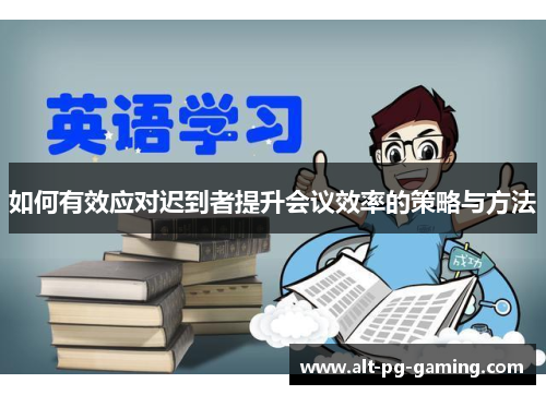如何有效应对迟到者提升会议效率的策略与方法