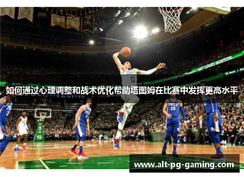 如何通过心理调整和战术优化帮助塔图姆在比赛中发挥更高水平