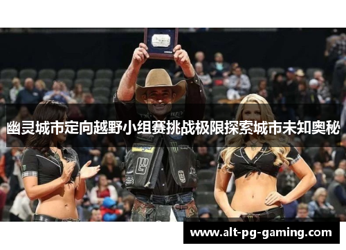 幽灵城市定向越野小组赛挑战极限探索城市未知奥秘 幽灵城市定向越野小组赛挑战极限探索城市未知奥秘