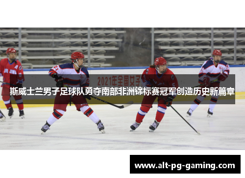 斯威士兰男子足球队勇夺南部非洲锦标赛冠军创造历史新篇章 斯威士兰男子足球队勇夺南部非洲锦标赛冠军创造历史新篇章