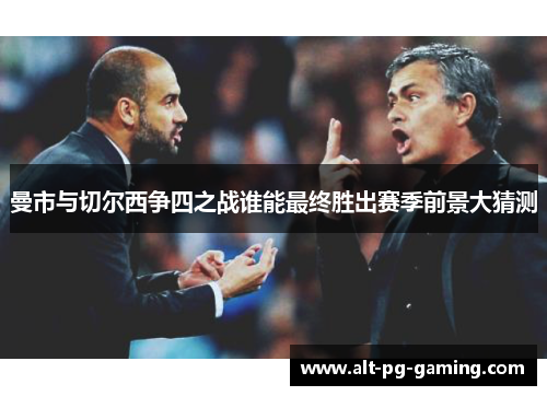 曼市与切尔西争四之战谁能最终胜出赛季前景大猜测 曼市与切尔西争四之战谁能最终胜出赛季前景大猜测