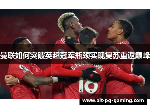 曼联如何突破英超冠军瓶颈实现复苏重返巅峰 曼联如何突破英超冠军瓶颈实现复苏重返巅峰