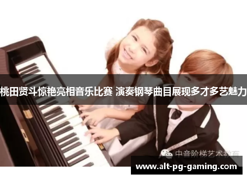 桃田贤斗惊艳亮相音乐比赛 演奏钢琴曲目展现多才多艺魅力 桃田贤斗惊艳亮相音乐比赛 演奏钢琴曲目展现多才多艺魅力