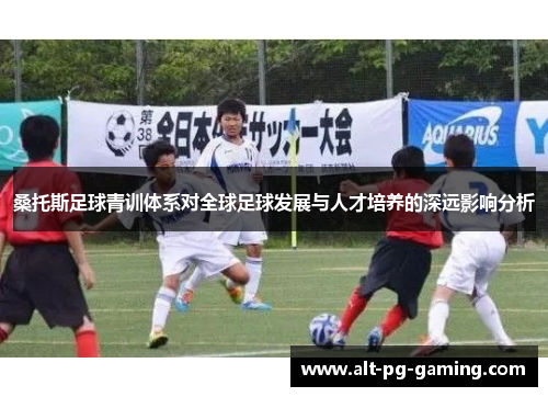 桑托斯足球青训体系对全球足球发展与人才培养的深远影响分析 桑托斯足球青训体系对全球足球发展与人才培养的深远影响分析