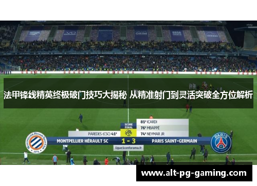 法甲锋线精英终极破门技巧大揭秘 从精准射门到灵活突破全方位解析 法甲锋线精英终极破门技巧大揭秘 从精准射门到灵活突破全方位解析