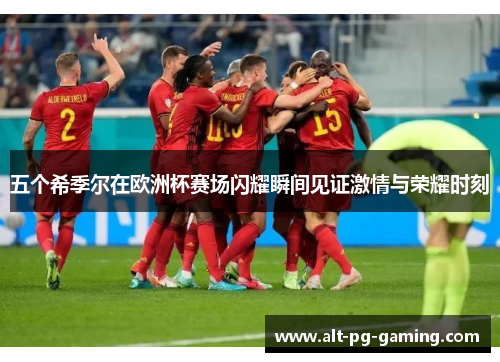 五个希季尔在欧洲杯赛场闪耀瞬间见证激情与荣耀时刻 五个希季尔在欧洲杯赛场闪耀瞬间见证激情与荣耀时刻