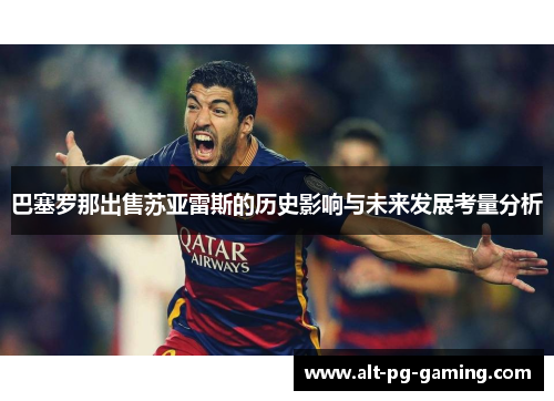巴塞罗那出售苏亚雷斯的历史影响与未来发展考量分析