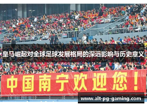 皇马崛起对全球足球发展格局的深远影响与历史意义