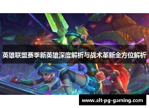 英雄联盟赛季新英雄深度解析与战术革新全方位解析 英雄联盟赛季新英雄深度解析与战术革新全方位解析