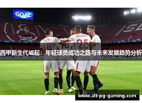 西甲新生代崛起:年轻球员成功之路与未来发展趋势分析 西甲新生代崛起:年轻球员成功之路与未来发展趋势分析