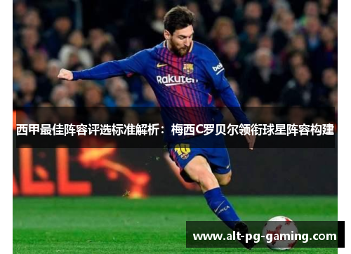西甲最佳阵容评选标准解析:梅西C罗贝尔领衔球星阵容构建 西甲最佳阵容评选标准解析:梅西C罗贝尔领衔球星阵容构建
