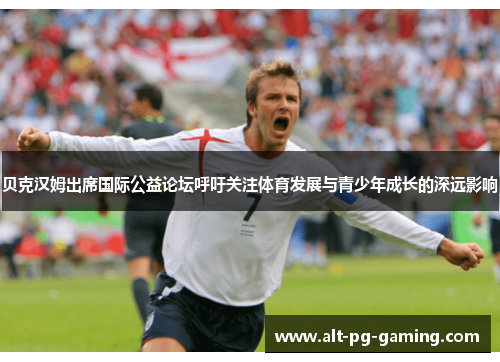 贝克汉姆出席国际公益论坛呼吁关注体育发展与青少年成长的深远影响 贝克汉姆出席国际公益论坛呼吁关注体育发展与青少年成长的深远影响