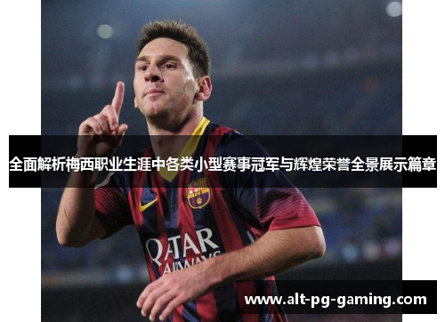 全面解析梅西职业生涯中各类小型赛事冠军与辉煌荣誉全景展示篇章 全面解析梅西职业生涯中各类小型赛事冠军与辉煌荣誉全景展示篇章