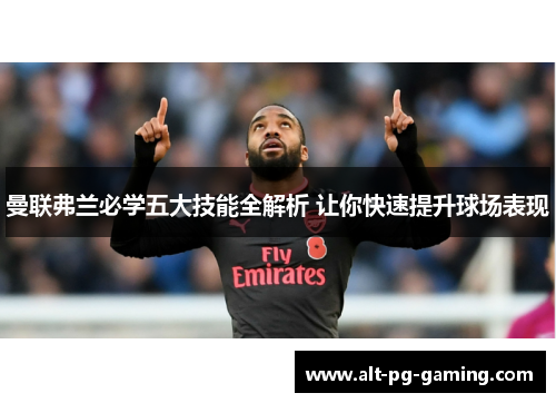 曼联弗兰必学五大技能全解析 让你快速提升球场表现 曼联弗兰必学五大技能全解析 让你快速提升球场表现