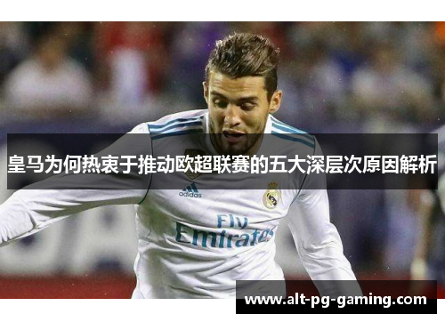 皇马为何热衷于推动欧超联赛的五大深层次原因解析