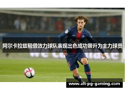 阿尔卡拉兹租借效力球队表现出色成功晋升为主力球员 阿尔卡拉兹租借效力球队表现出色成功晋升为主力球员