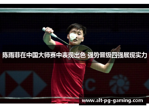 陈雨菲在中国大师赛中表现出色 强势晋级四强展现实力 陈雨菲在中国大师赛中表现出色 强势晋级四强展现实力